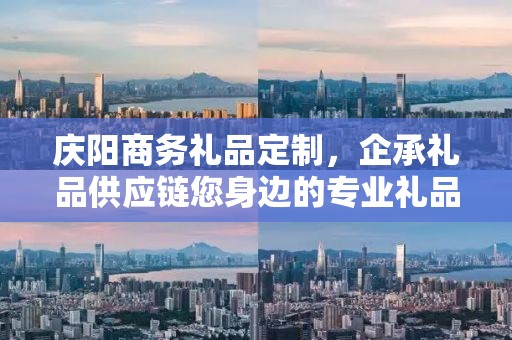 庆阳商务礼品定制，企承礼品供应链您身边的专业礼品定制公司