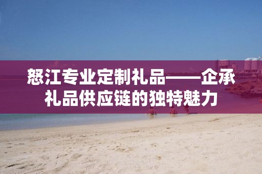 怒江专业定制礼品——企承礼品供应链的独特魅力